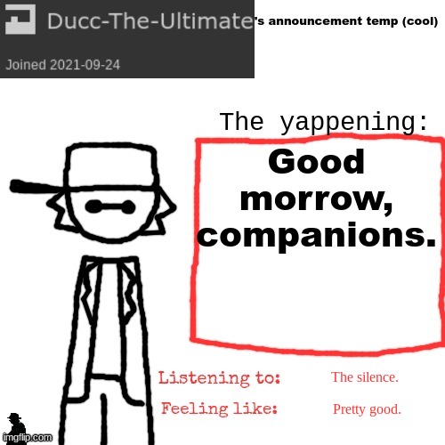 Ducc-The-Ultimate's announcement temp (cool) | Good morrow, companions. The silence. Pretty good. | image tagged in ducc-the-ultimate's announcement temp cool | made w/ Imgflip meme maker