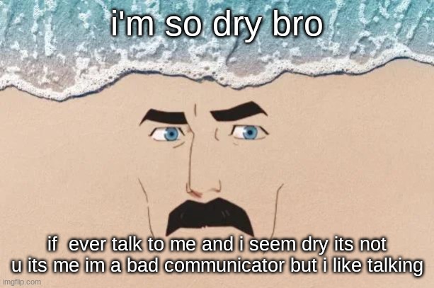 Are You Shore | i'm so dry bro; if  ever talk to me and i seem dry its not u its me im a bad communicator but i like talking | image tagged in are you shore | made w/ Imgflip meme maker