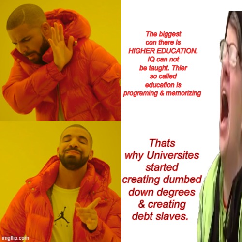 Oh the Horror, when reality catches up to them..Worthless classes became big sellers. | The biggest con there is HIGHER EDUCATION. IQ can not be taught. Thier so called education is programing & memorizing; Thats why Universites started creating dumbed down degrees & creating debt slaves. | image tagged in memes,drake hotline bling | made w/ Imgflip meme maker