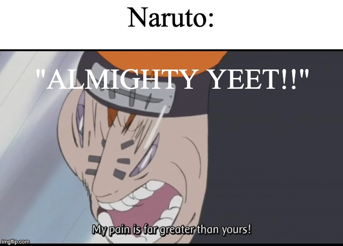 What i would have as an anime power if i were in an anime pt 2 | Naruto:; "ALMIGHTY YEET!!" | image tagged in naruto,meme,pain | made w/ Imgflip meme maker