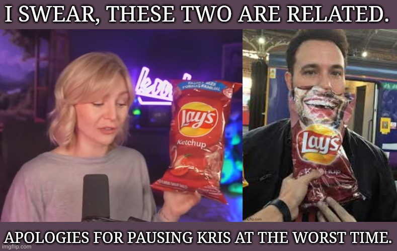 Half Joking But Also Kinda Serious | I SWEAR, THESE TWO ARE RELATED. APOLOGIES FOR PAUSING KRIS AT THE WORST TIME. | image tagged in awesome,my beloved,kris,david,canada,lays chips | made w/ Imgflip meme maker
