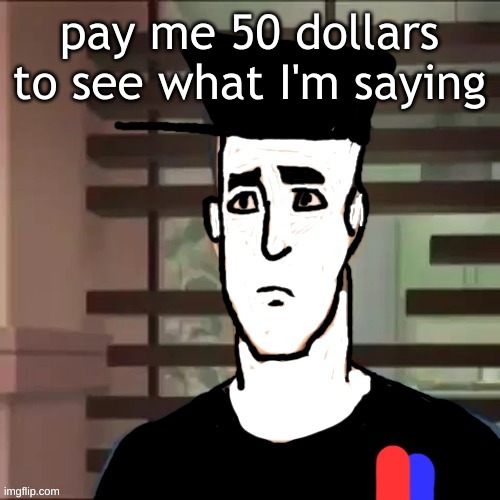 I had a day | pay me 50 dollars to see what I'm saying | image tagged in i had a day | made w/ Imgflip meme maker