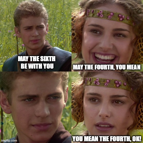 Anakin Padme 4 Panel | MAY THE SIXTH 
BE WITH YOU MAY THE FOURTH, YOU MEAN YOU MEAN THE FOURTH, OK! | image tagged in anakin padme 4 panel | made w/ Imgflip meme maker