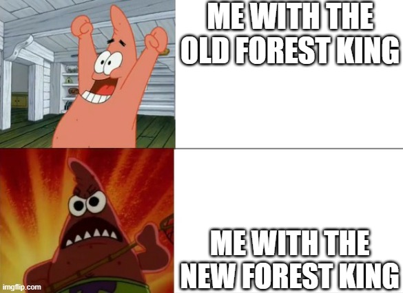 I wasted Over 100 Hours only for this rework to be Downright abysmal | ME WITH THE OLD FOREST KING; ME WITH THE NEW FOREST KING | image tagged in patrick star happy and angry | made w/ Imgflip meme maker