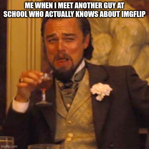 its like no one bro oidahjf;kasdjh;fkjadsfjasdfhjadsfadfsdf | ME WHEN I MEET ANOTHER GUY AT SCHOOL WHO ACTUALLY KNOWS ABOUT IMGFLIP | image tagged in memes,laughing leo,imgflip,among us | made w/ Imgflip meme maker