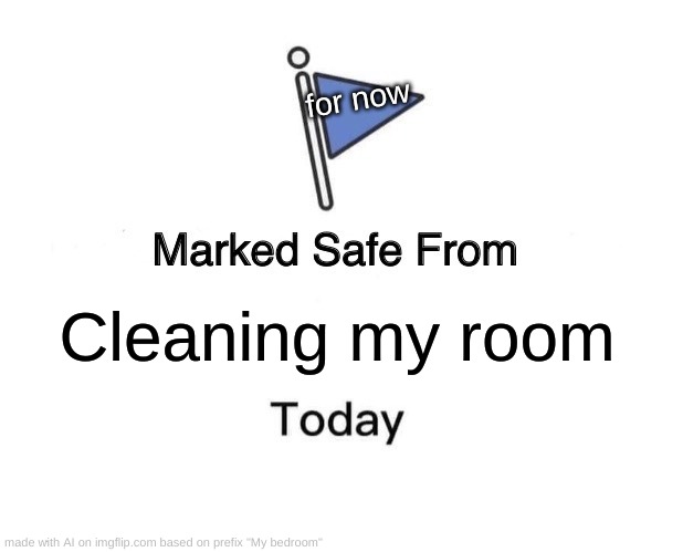 Marked Safe From | for now; Cleaning my room | image tagged in memes,marked safe from | made w/ Imgflip meme maker