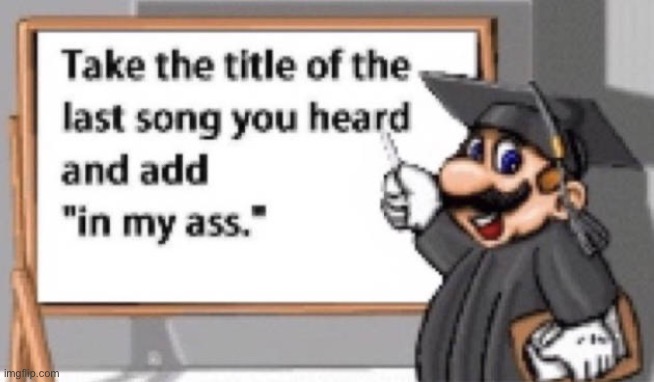 take the title of the last song you heard and add "in my ass" | image tagged in take the title of the last song you heard and add in my ass | made w/ Imgflip meme maker