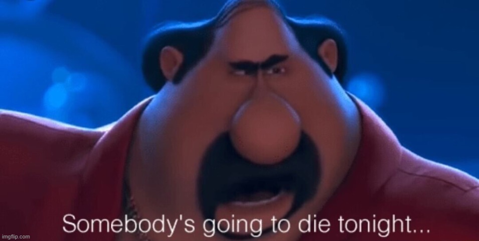 image tagged in somebody's going to die tonight | made w/ Imgflip meme maker