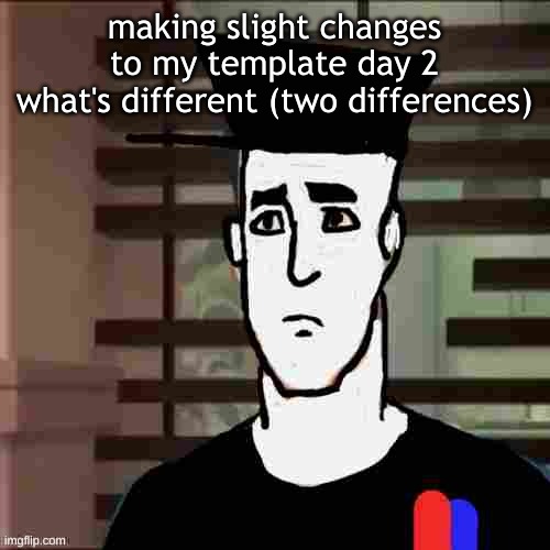 I had a day | making slight changes to my template day 2
what's different (two differences) | image tagged in i had a day | made w/ Imgflip meme maker