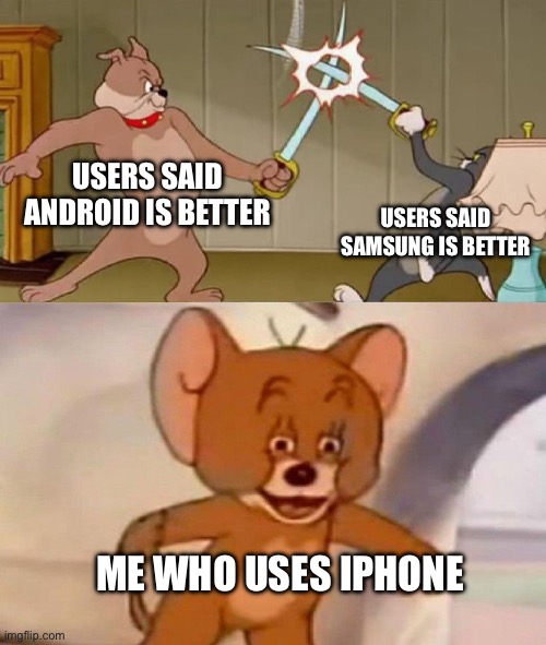 Tom and Jerry swordfight | USERS SAID ANDROID IS BETTER; USERS SAID SAMSUNG IS BETTER; ME WHO USES IPHONE | image tagged in tom and jerry swordfight | made w/ Imgflip meme maker