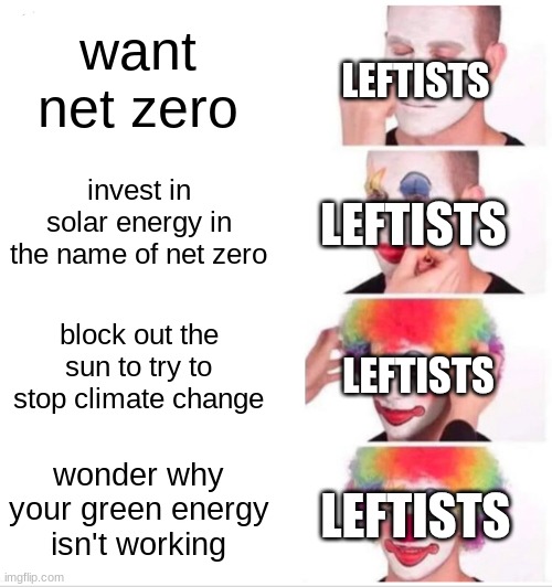 Clown Applying Makeup Meme | want net zero invest in solar energy in the name of net zero block out the sun to try to stop climate change wonder why your green energy is | image tagged in memes,clown applying makeup | made w/ Imgflip meme maker