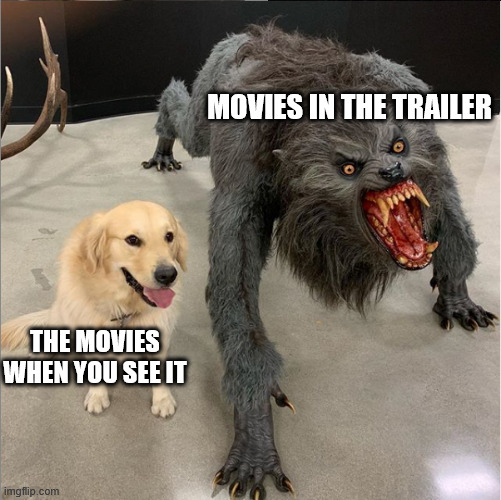 dog werewolf | MOVIES IN THE TRAILER; THE MOVIES WHEN YOU SEE IT | image tagged in dog werewolf,memes,movies,cinema | made w/ Imgflip meme maker