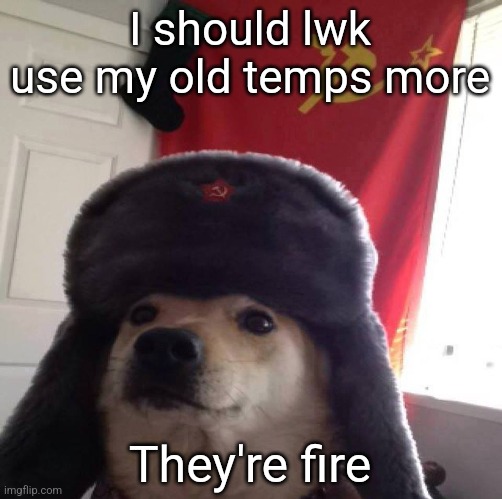 communism dog | I should lwk use my old temps more; They're fire | image tagged in communism dog | made w/ Imgflip meme maker