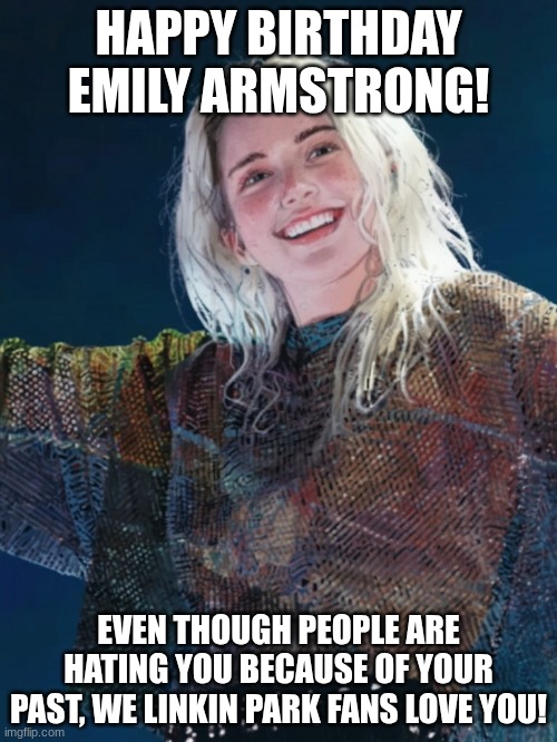 Emily Armstrong | HAPPY BIRTHDAY EMILY ARMSTRONG! EVEN THOUGH PEOPLE ARE HATING YOU BECAUSE OF YOUR PAST, WE LINKIN PARK FANS LOVE YOU! | image tagged in emily armstrong,linkin park,music,nu-metal,alternative rock | made w/ Imgflip meme maker
