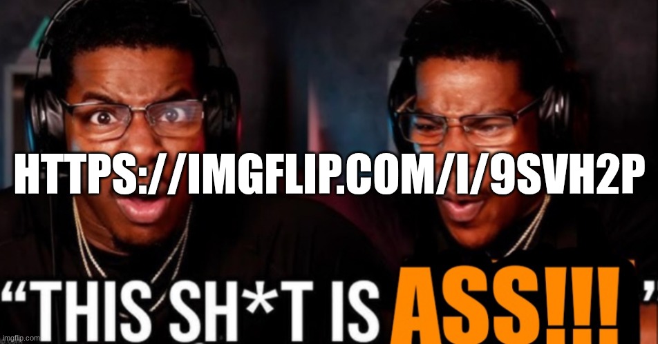 fun stream cringe | HTTPS://IMGFLIP.COM/I/9SVH2P | image tagged in this shit is ass | made w/ Imgflip meme maker