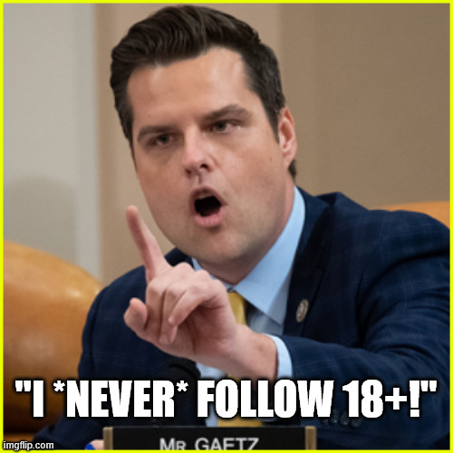 matt gaetz pointing finger of denial | "I *NEVER* FOLLOW 18+!" | image tagged in matt gaetz pointing finger of denial | made w/ Imgflip meme maker