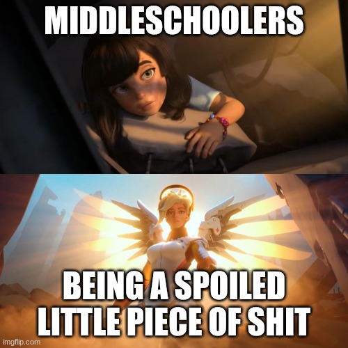 Overwatch Mercy Meme | MIDDLESCHOOLERS; BEING A SPOILED LITTLE PIECE OF SHIT | image tagged in overwatch mercy meme,middle school | made w/ Imgflip meme maker