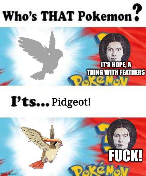 The important thing is you tried | IT'S HOPE, A THING WITH FEATHERS; Pidgeot! FUCK! | image tagged in who's that pokemon,poetry,poem | made w/ Imgflip meme maker