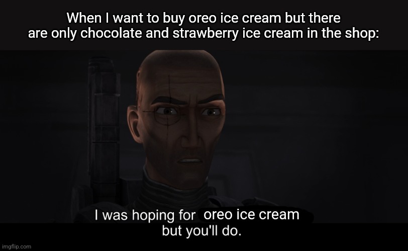 I was hoping for X. But you'll do. | When I want to buy oreo ice cream but there are only chocolate and strawberry ice cream in the shop:; oreo ice cream | image tagged in memes,oreos,snack | made w/ Imgflip meme maker
