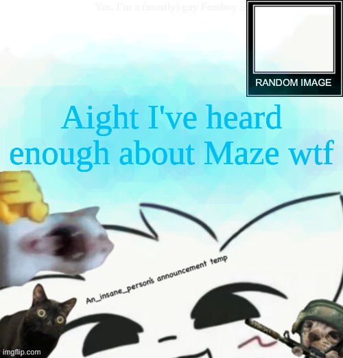 I wanna say a slur I'm not allowed to say | Aight I've heard enough about Maze wtf | image tagged in my lil announcement | made w/ Imgflip meme maker
