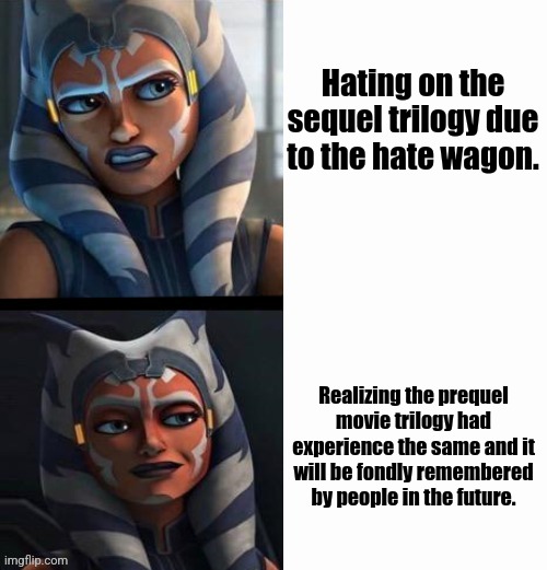 Ahsoka | Hating on the sequel trilogy due to the hate wagon. Realizing the prequel movie trilogy had experience the same and it will be fondly remembered by people in the future. | image tagged in memes,ahsoka,sad | made w/ Imgflip meme maker