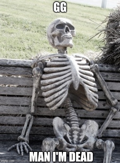 rip | GG; MAN I'M DEAD | image tagged in memes,waiting skeleton | made w/ Imgflip meme maker