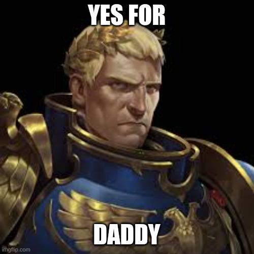 Roboute guilliman | YES FOR DADDY | image tagged in roboute guilliman | made w/ Imgflip meme maker