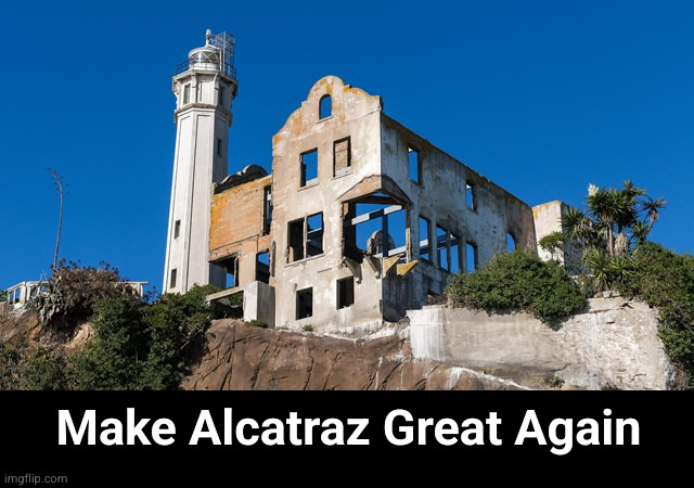 Make Alcatraz Great Again | Make Alcatraz Great Again | image tagged in alcatraz,trump,maga | made w/ Imgflip meme maker