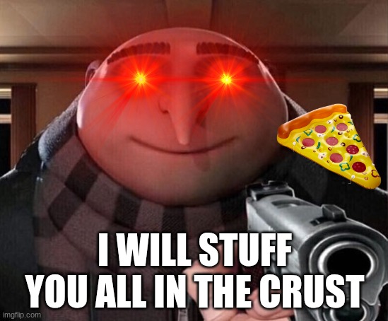 STUFFED CRUST | I WILL STUFF YOU ALL IN THE CRUST | image tagged in gru gun | made w/ Imgflip meme maker