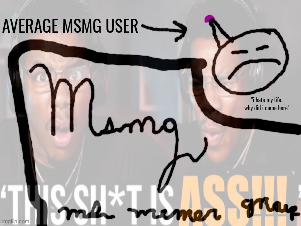 AVERAGE MSMG USER; "i hate my life. why did i come here" | made w/ Imgflip meme maker