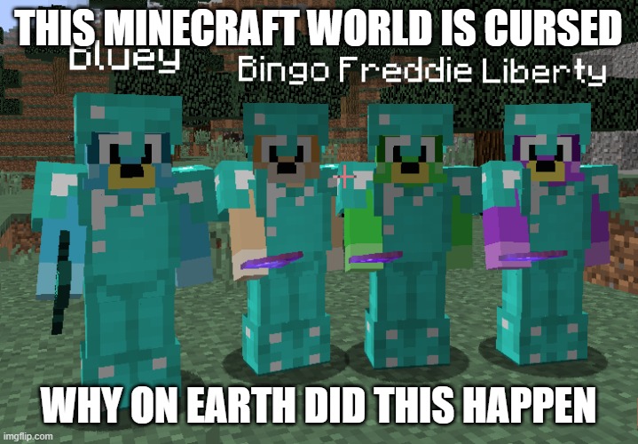 NOOOOOOOOOO MINECRAFT WHY?????????????????????? | THIS MINECRAFT WORLD IS CURSED; WHY ON EARTH DID THIS HAPPEN | image tagged in dogoventures dogs in diamond armor | made w/ Imgflip meme maker