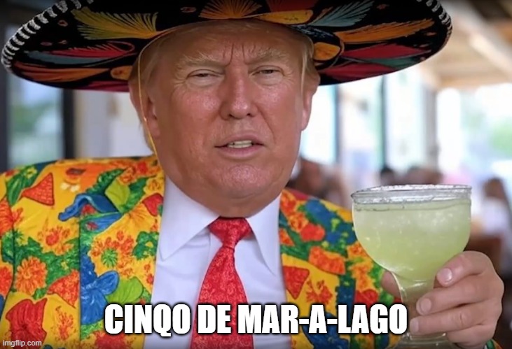cinqo-de-mar-a-lago | CINQO DE MAR-A-LAGO | image tagged in trump_tequila_template | made w/ Imgflip meme maker