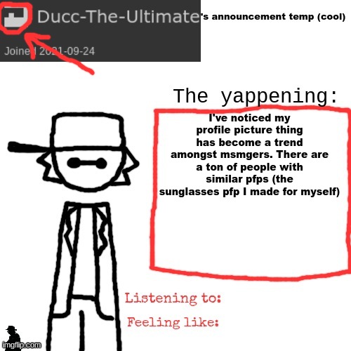 Just so y'all know i'm the first person who thought of that PFP combo I think | I've noticed my profile picture thing has become a trend amongst msmgers. There are a ton of people with similar pfps (the sunglasses pfp I made for myself) | image tagged in ducc-the-ultimate's announcement temp cool | made w/ Imgflip meme maker