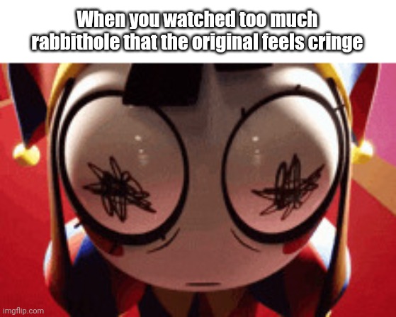 w h a t | When you watched too much rabbithole that the original feels cringe | image tagged in w h a t | made w/ Imgflip meme maker
