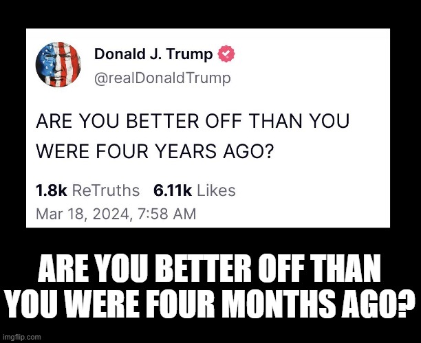 100 days | ARE YOU BETTER OFF THAN YOU WERE FOUR MONTHS AGO? | image tagged in donald trump | made w/ Imgflip meme maker