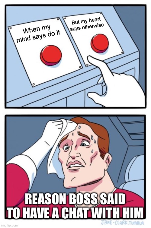 Don’t trust your boss? | But my heart says otherwise; When my mind says do it; REASON BOSS SAID TO HAVE A CHAT WITH HIM | image tagged in memes,two buttons | made w/ Imgflip meme maker