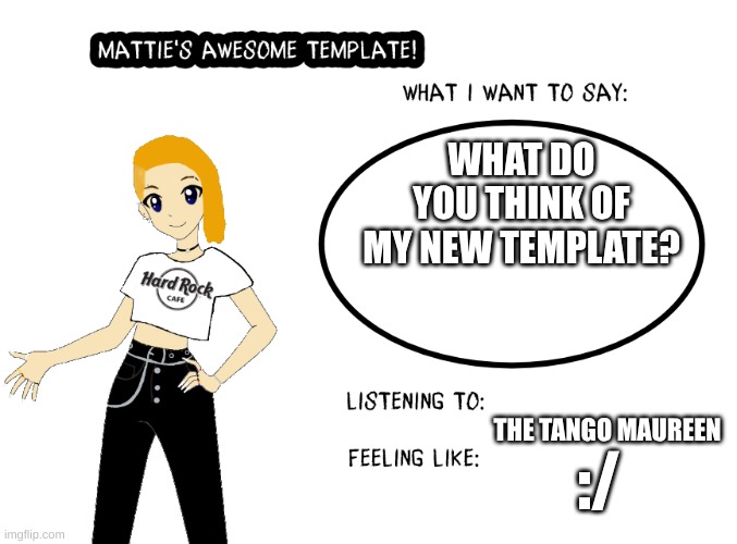 WHAT DO YOU THINK OF MY NEW TEMPLATE? THE TANGO MAUREEN; :/ | image tagged in new template | made w/ Imgflip meme maker