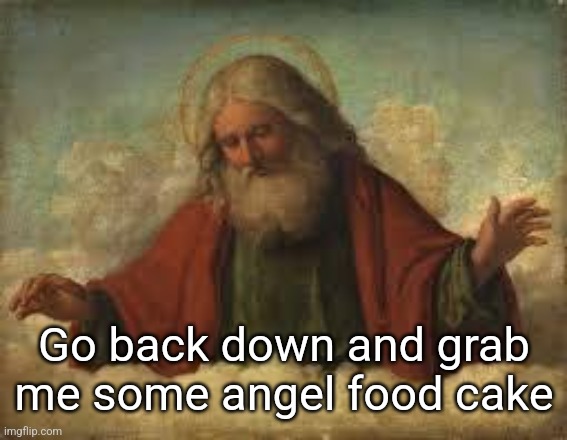 god | Go back down and grab me some angel food cake | image tagged in god | made w/ Imgflip meme maker