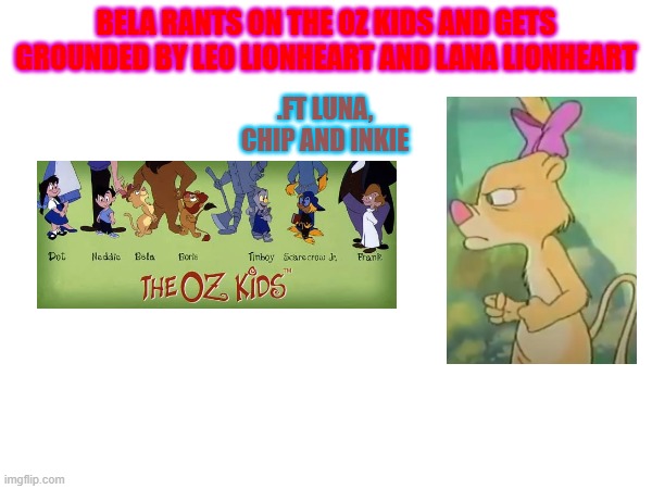 Try making a grounded video out of Bela! | BELA RANTS ON THE OZ KIDS AND GETS GROUNDED BY LEO LIONHEART AND LANA LIONHEART; .FT LUNA, CHIP AND INKIE | made w/ Imgflip meme maker