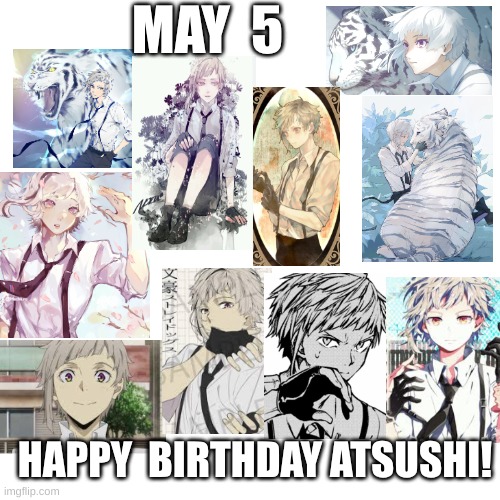 happy (late) birthday! | MAY  5; HAPPY  BIRTHDAY ATSUSHI! | image tagged in bsd,atsushi | made w/ Imgflip meme maker