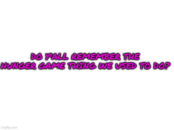 DO Y'ALL REMEMBER THE HUNGER GAME THING WE USED TO DO? | made w/ Imgflip meme maker
