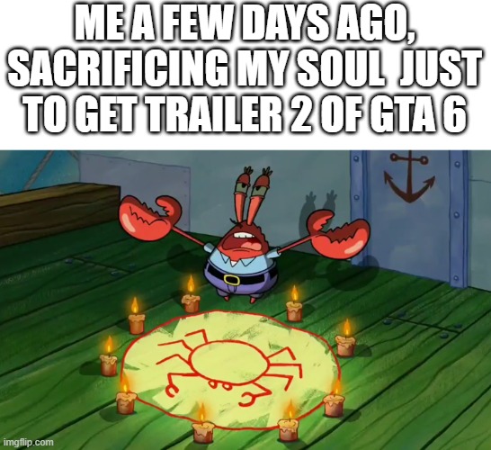 AND IT WORKED | ME A FEW DAYS AGO, SACRIFICING MY SOUL  JUST TO GET TRAILER 2 OF GTA 6 | image tagged in mr krabs summoning,funny,memes,gta,gta 6 | made w/ Imgflip meme maker
