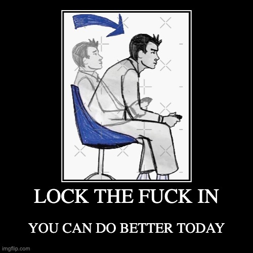 LOCK THE FUCK IN | YOU CAN DO BETTER TODAY | image tagged in funny,demotivationals | made w/ Imgflip demotivational maker