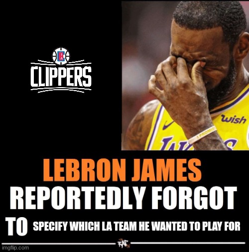 10 upvotes and this goes in sports | SPECIFY WHICH LA TEAM HE WANTED TO PLAY FOR | image tagged in lebron james reportedly forgot to | made w/ Imgflip meme maker