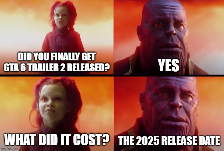 Using my daily 2 meme limit to make memes about gta 6 | DID YOU FINALLY GET GTA 6 TRAILER 2 RELEASED? YES; WHAT DID IT COST? THE 2025 RELEASE DATE | image tagged in thanos what did it cost,funny,memes,gta,gta 6 | made w/ Imgflip meme maker