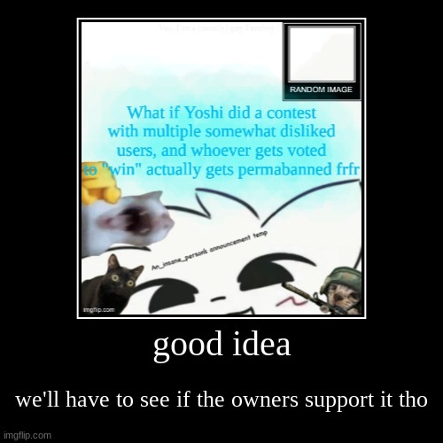 good idea | we'll have to see if the owners support it tho | image tagged in demotivationals | made w/ Imgflip demotivational maker