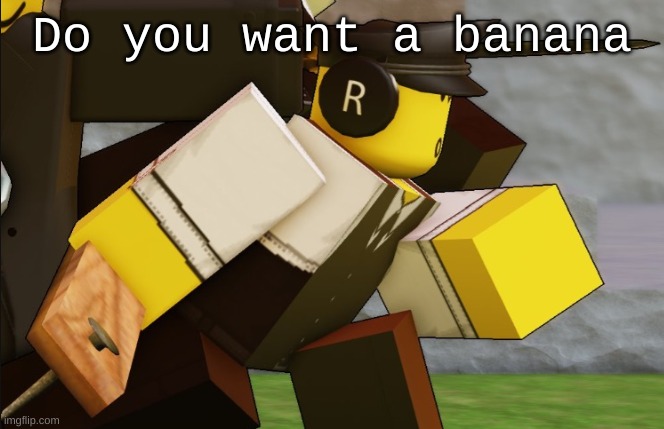 Peel it down and go mmmm | Do you want a banana | image tagged in my sillyyyy | made w/ Imgflip meme maker