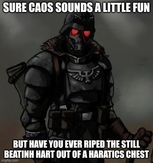Krieg grenadier | SURE CAOS SOUNDS A LITTLE FUN; BUT HAVE YOU EVER RIPED THE STILL BEATINH HART OUT OF A HARATICS CHEST | image tagged in krieg grenadier | made w/ Imgflip meme maker