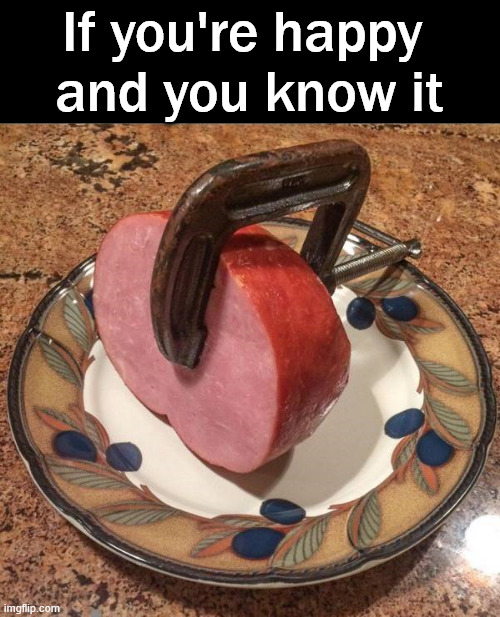 Clamp your ham | If you're happy 
and you know it | image tagged in eyeroll | made w/ Imgflip meme maker