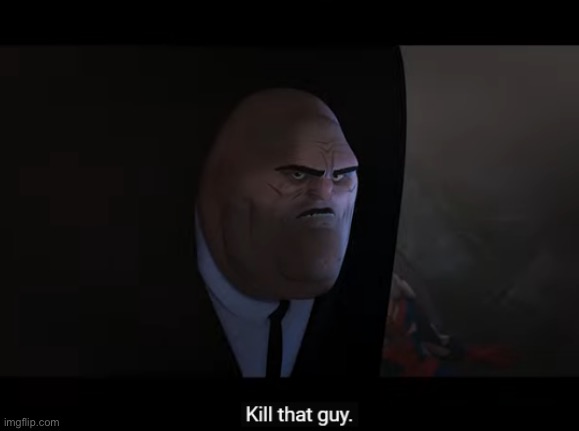 Kill that Guy | image tagged in kill that guy | made w/ Imgflip meme maker
